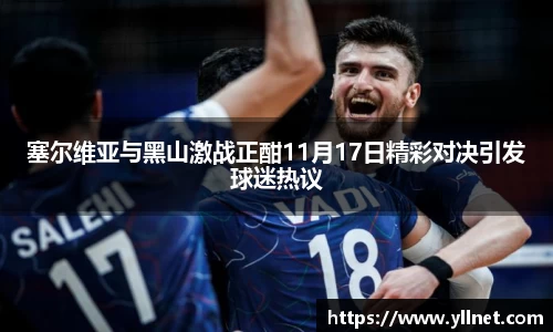 塞尔维亚与黑山激战正酣11月17日精彩对决引发球迷热议