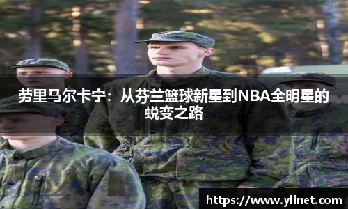 劳里马尔卡宁：从芬兰篮球新星到NBA全明星的蜕变之路