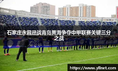 石家庄永昌迎战青岛黄海争夺中甲联赛关键三分之战