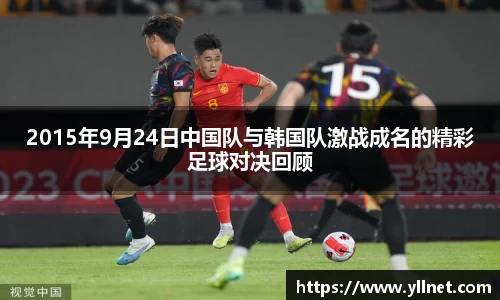 2015年9月24日中国队与韩国队激战成名的精彩足球对决回顾