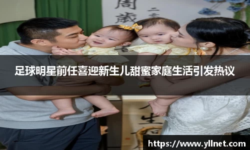 足球明星前任喜迎新生儿甜蜜家庭生活引发热议